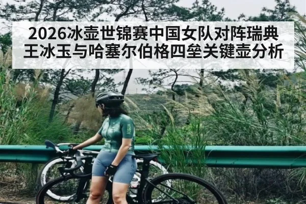 2026冰壶世锦赛中国女队对阵瑞典王冰玉与哈塞尔伯格四垒关键壶分析 - kaiyun